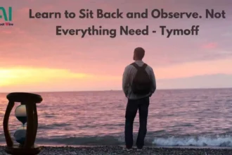 learn to sit back and observe. not everything need - tymoff